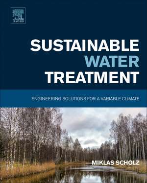 Sustainable Water Treatment: Engineering Solutions for a Variable Climate de Miklas Scholz