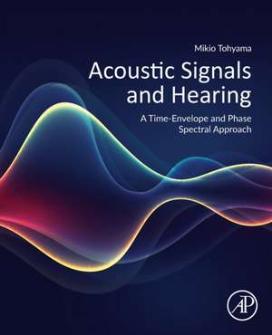 Acoustic Signals and Hearing: A Time-Envelope and Phase Spectral Approach de Mikio Tohyama