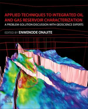 Applied Techniques to Integrated Oil and Gas Reservoir Characterization: A Problem-Solution Discussion with Geoscience Experts de Enwenode Onajite