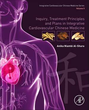 Inquiry, Treatment Principles, and Plans in Integrative Cardiovascular Chinese Medicine: Volume 5 de Anika Niambi Al-Shura