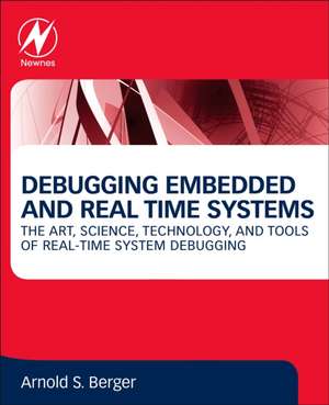 Debugging Embedded and Real-Time Systems: The Art, Science, Technology, and Tools of Real-Time System Debugging de Arnold S. Berger