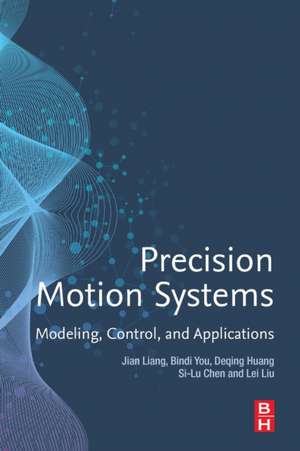 Precision Motion Systems: Modeling, Control, and Applications de Jian Liang