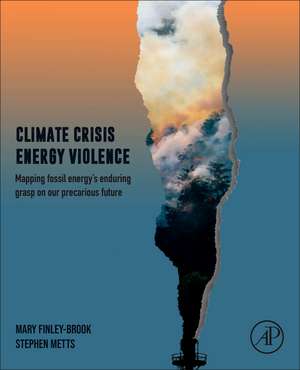 Climate Crisis, Energy Violence: Mapping Fossil Energy's Enduring Grasp on Our Precarious Future de Mary Finley-Brook