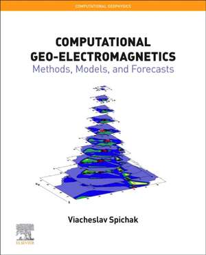 Computational Geo-Electromagnetics: Methods, Models, and Forecasts de Viacheslav V. Spichak