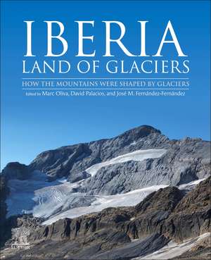 Iberia, Land of Glaciers: How The Mountains Were Shaped By Glaciers de Marc Oliva