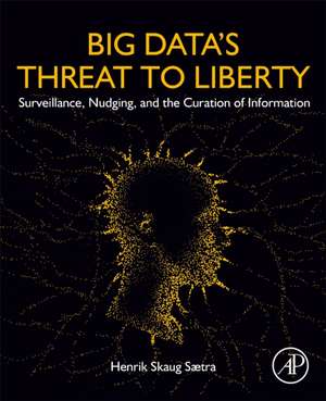 Big Data's Threat to Liberty: Surveillance, Nudging, and the Curation of Information de Henrik Skaug Saetra