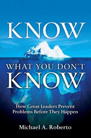 Know What You Don't Know: How Great Leaders Prevent Problems Before They Happen (Paperback) de Michael A. Roberto