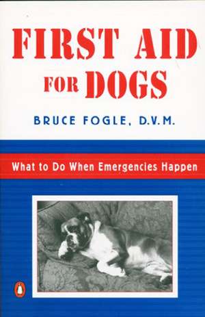 First Aid for Dogs: What to Do When Emergencies Happen de Bruce Fogle