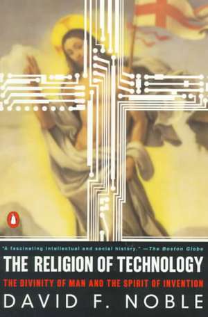 The Religion of Technology: The Divinity of Man and the Spirit of Invention de David F. Noble