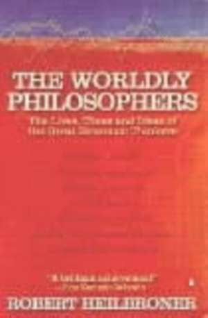 The Worldly Philosophers: The Lives, Times, and Ideas of the Great Economic Thinkers de Robert L Heilbroner