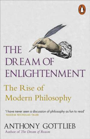 The Dream of Enlightenment: The Rise of Modern Philosophy de Anthony Gottlieb