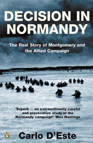 Decision in Normandy: The Real Story of Montgomery and the Allied Campaign de Carlo D'Este