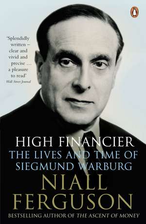 High Financier: The Lives and Time of Siegmund Warburg de Niall Ferguson