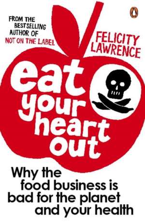 Eat Your Heart Out: Why the food business is bad for the planet and your health de Felicity Lawrence