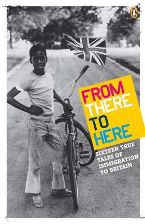 From There to Here: 16 True Tales of Immigration to Britain