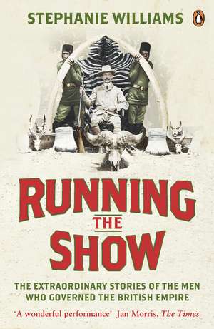 Running the Show: The Extraordinary Stories of the Men who Governed the British Empire de Stephanie Williams