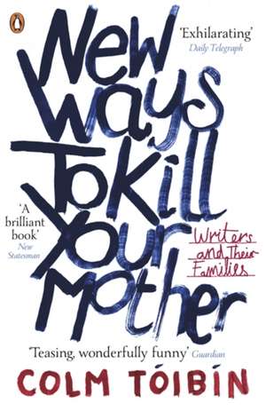 New Ways to Kill Your Mother: Writers and Their Families de Colm Tóibín