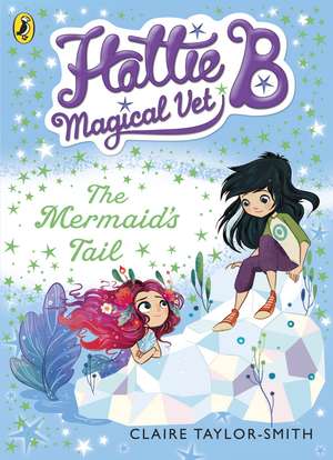 Hattie B, Magical Vet: The Mermaid's Tail (Book 4) de Claire Taylor-Smith