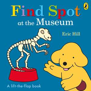 Find Spot at the Museum: A Lift-the-Flap Story de Eric Hill