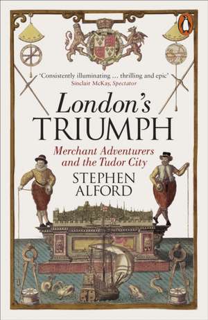 London's Triumph: Merchant Adventurers and the Tudor City de Stephen Alford