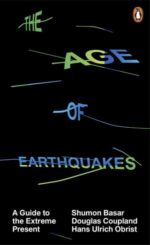 The Age of Earthquakes: A Guide to the Extreme Present de Shumon Basar