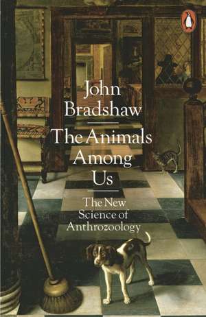 The Animals Among Us: The New Science of Anthrozoology de John Bradshaw