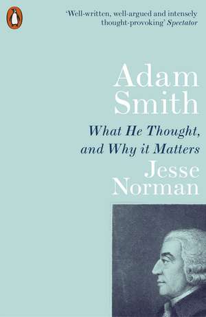 Adam Smith: What He Thought, and Why it Matters de Jesse Norman