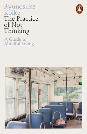 The Practice of Not Thinking: A Guide to Mindful Living de Ryunosuke Koike