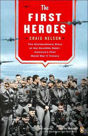 The First Heroes: The Extraordinary Story of the Doolittle Raid--America's First World War II Vict Ory de Craig Nelson