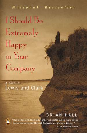 I Should Be Extremely Happy in Your Company: A Novel of Lewis and Clark de Brian Hall