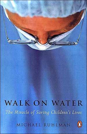 Walk on Water: The Miracle of Saving Children's Lives de Michael Ruhlman