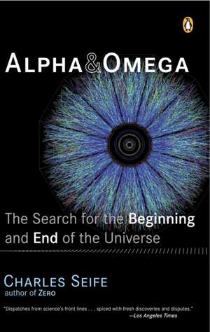 Alpha and Omega: The Search for the Beginning and End of the Universe de Charles Seife