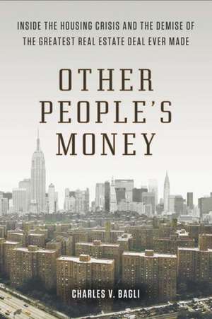 Other People's Money: Inside the Housing Crisis and the Demise of the Greatest Real Estate Deal Ever Made de Charles V. Bagli