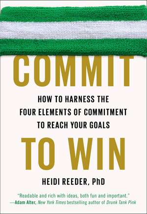 Commit to Win: How to Harness the Four Elements of Commitment to Reach Your Goals de Heidi Reeder