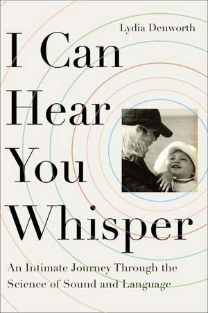 I Can Hear You Whisper: An Intimate Journey Through the Science of Sound and Language de Lydia Denworth