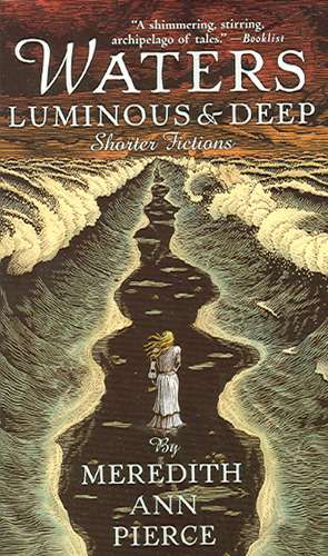 Waters Luminous & Deep: Shorter Fictions de Meredith Ann Pierce