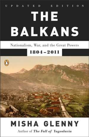 The Balkans: Nationalism, War, and the Great Powers, 1804-2011 de Misha Glenny