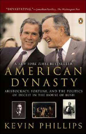 American Dynasty: Aristocracy, Fortune, and the Politics of Deceit in the House of Bush de Kevin P. Phillips