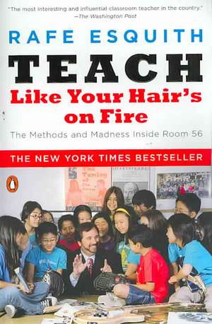 Teach Like Your Hair's on Fire: The Methods and Madness Inside Room 56 de Rafe Esquith