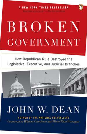 Broken Government: How Republican Rule Destroyed the Legislative, Executive, and Judicial Branches de John W. Dean