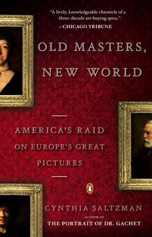 Old Masters, New World: America's Raid on Europe's Great Pictures de Cynthia Saltzman