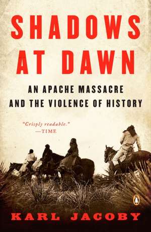 Shadows At Dawn: An Apache Massacre and the Violence of History de Karl Jacoby