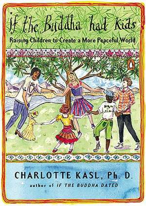 If the Buddha Had Kids: Raising Children to Create a More Peaceful World de Charlotte Kasl