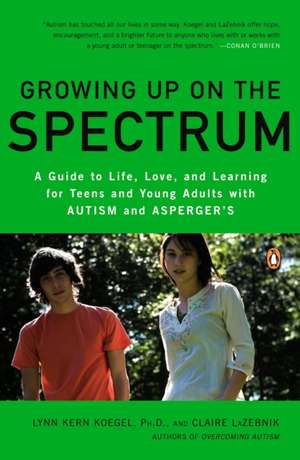 Growing Up on the Spectrum: A Guide to Life, Love, and Learning for Teens and Young Adults with Autism and Asperger's de Claire LaZebnik