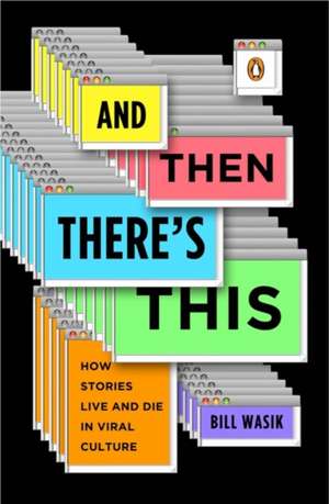 And Then There's This: How Stories Live and Die in Viral Culture de Bill Wasik