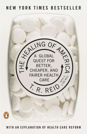 The Healing of America: A Global Quest for Better, Cheaper, and Fairer Health Care de T. R. Reid