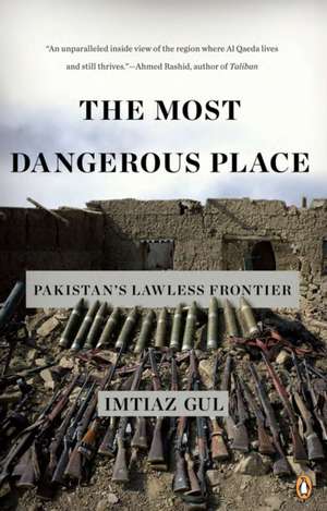 The Most Dangerous Place: Pakistan's Lawless Frontier de Imtiaz Gul