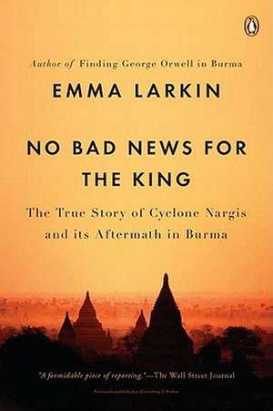 No Bad News for the King: The True Story of Cyclone Nargis and Its Aftermath in Burma de Emma Larkin