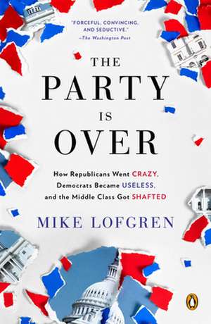 The Party Is Over: How Republicans Went Crazy, Democrats Became Useless, and the Middle Class Got Shafted de Mike Lofgren