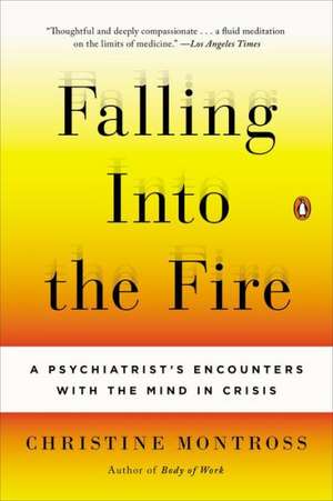 Falling Into the Fire: A Psychiatrist's Encounters with the Mind in Crisis de Christine Montross